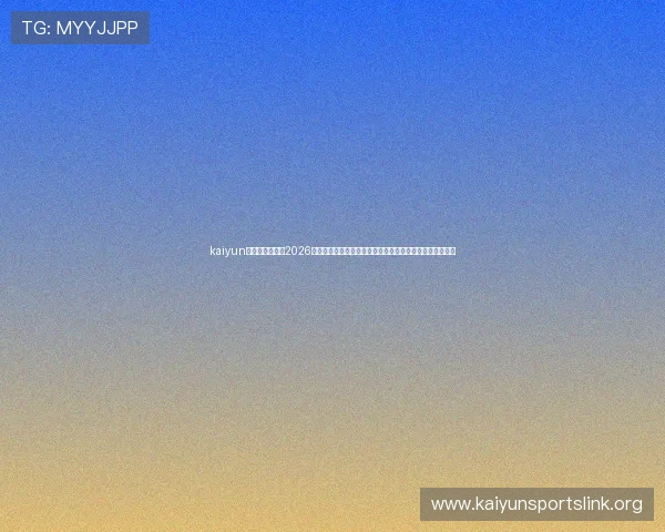 kaiyun体育官方入口：2026世界杯比赛最新消息，赛程安排、直播入口与精彩赛事回顾