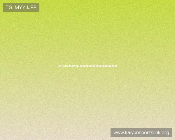 Kaiyun体育官方app登录指南帮助用户顺利进入平台享受优质体育赛事直播体验